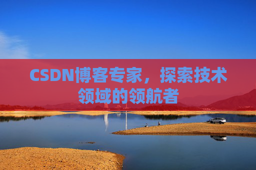 CSDN博客专家，探索技术领域的领航者
