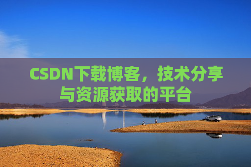 CSDN下载博客，技术分享与资源获取的平台