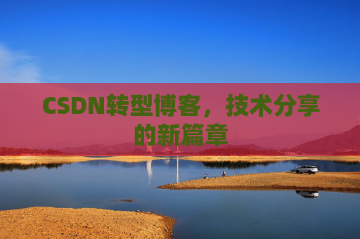 CSDN转型博客，技术分享的新篇章
