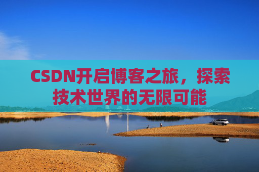 CSDN开启博客之旅，探索技术世界的无限可能