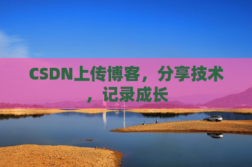 CSDN上传博客，分享技术，记录成长