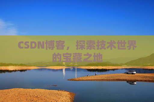 CSDN博客，探索技术世界的宝藏之地
