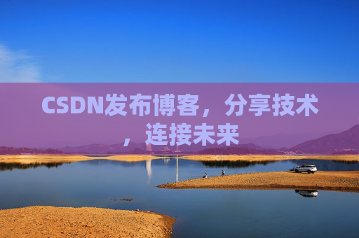 CSDN发布博客，分享技术，连接未来